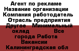 Агент по рекламе › Название организации ­ Компания-работодатель › Отрасль предприятия ­ Другое › Минимальный оклад ­ 16 800 - Все города Работа » Вакансии   . Калининградская обл.,Приморск г.